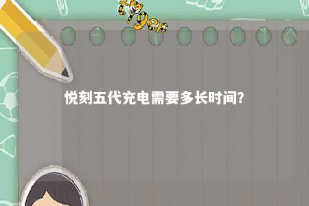 悦刻五代充电需要多长时间	？ 